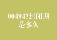 004947封闭期是多久？ 真的有人关心这个问题吗？