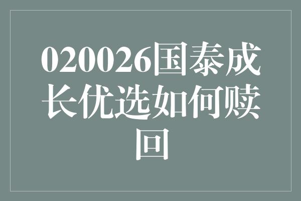 020026国泰成长优选如何赎回