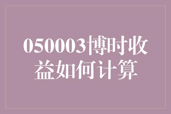 050003博时收益如何计算