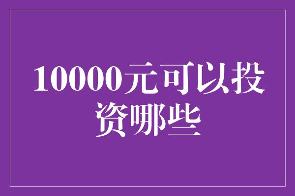 10000元可以投资哪些