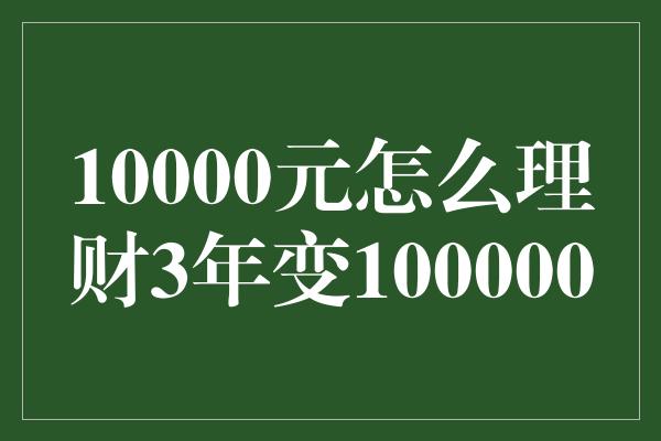 10000元怎么理财3年变100000