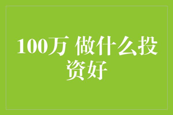 100万 做什么投资好