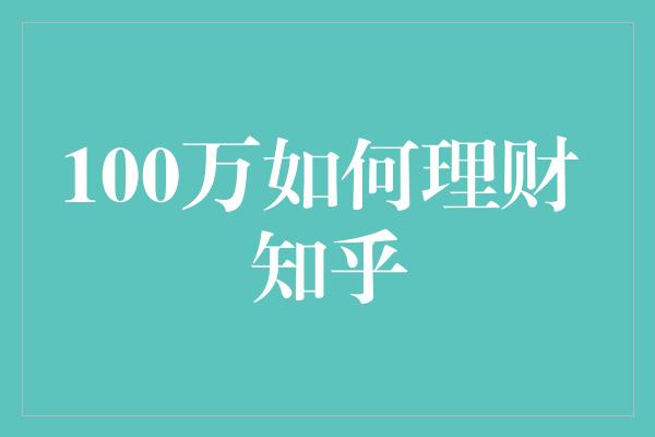 100万如何理财 知乎