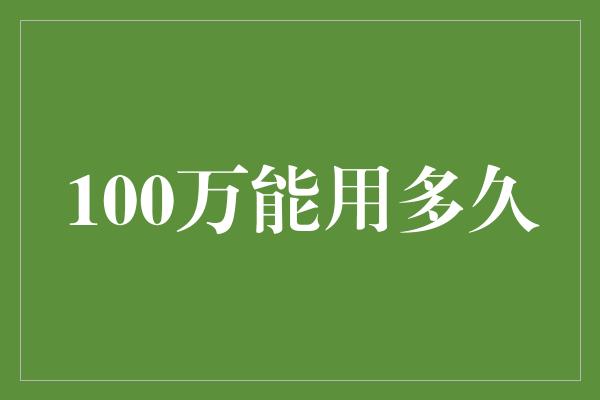 100万能用多久