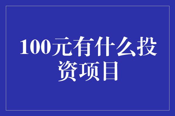 100元有什么投资项目