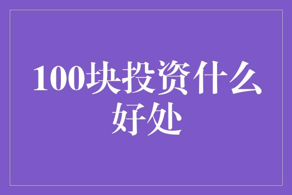 100块投资什么好处