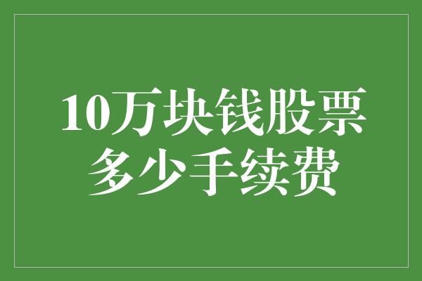 10万块钱股票多少手续费