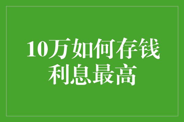 10万如何存钱利息最高