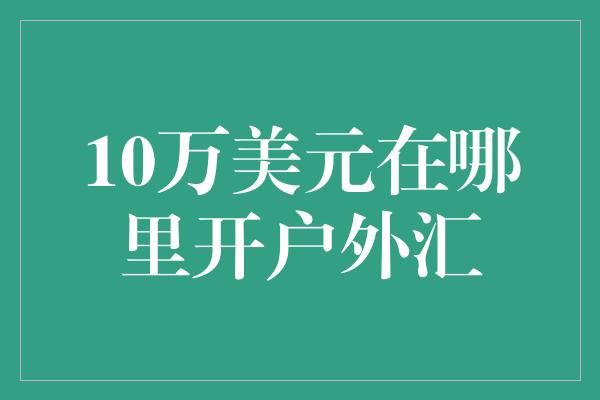 10万美元在哪里开户外汇