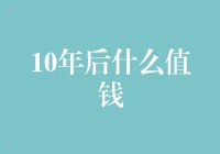 10年后什么值钱？你可能想不到！