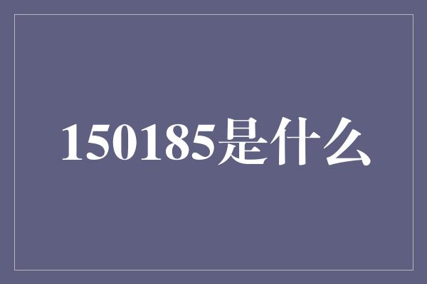 150185是什么