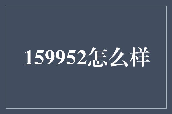 159952怎么样