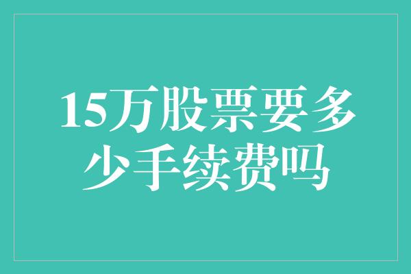 15万股票要多少手续费吗