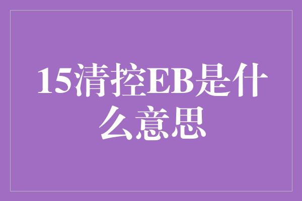 15清控EB是什么意思