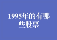 穿越时空的股海拾贝：回顾1995年的那些上市好股