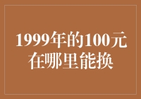 1999年的100元在哪里能换