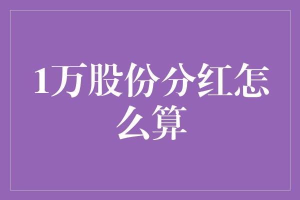 1万股份分红怎么算