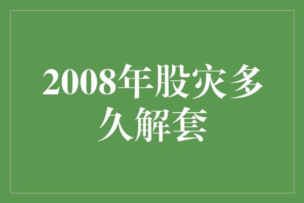 2008年股灾多久解套