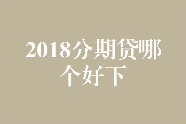 2018分期贷哪个好下