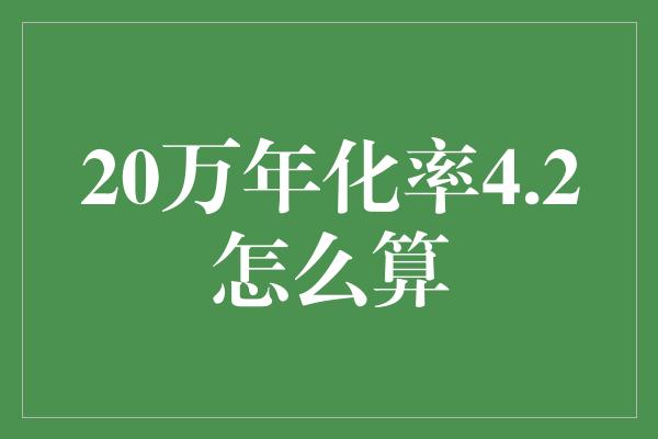 20万年化率4.2怎么算