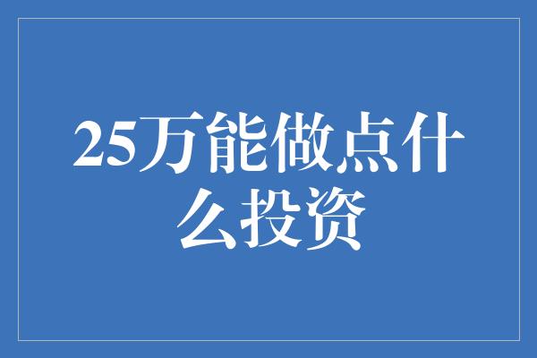 25万能做点什么投资