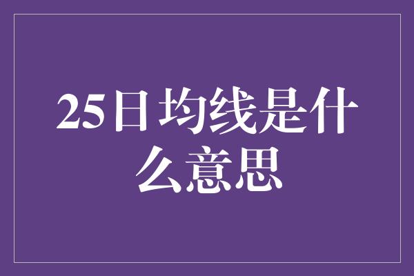 25日均线是什么意思