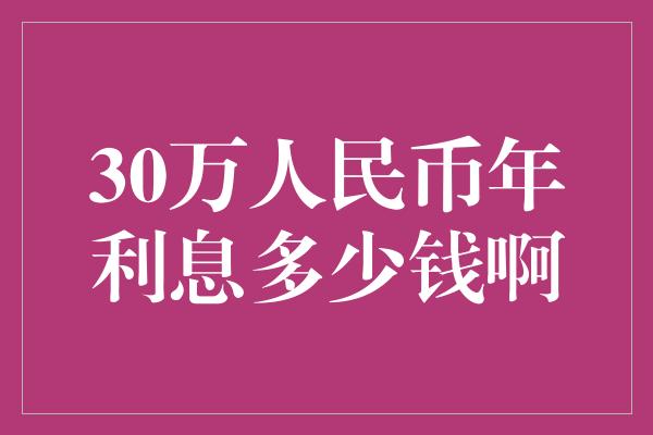 30万人民币年利息多少钱啊