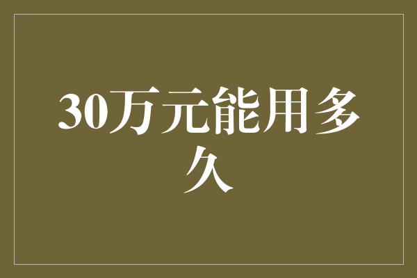 30万元能用多久