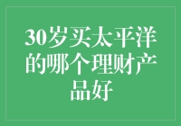 30岁选择太平洋理财产品的策略与建议