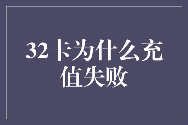 32卡为什么充值失败