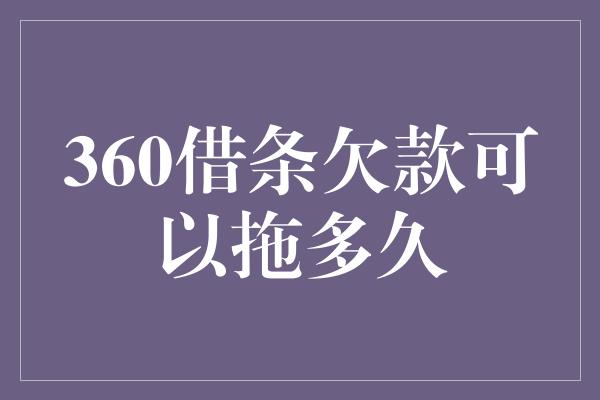 360借条欠款可以拖多久