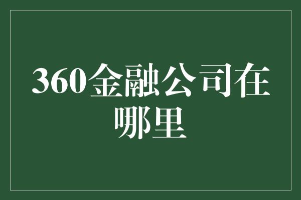 360金融公司在哪里