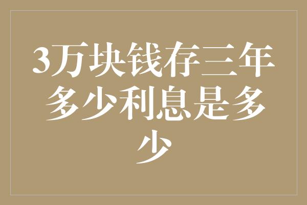 3万块钱存三年多少利息是多少