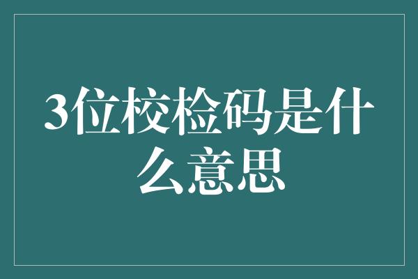 3位校检码是什么意思