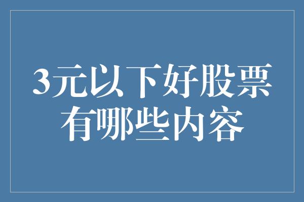 3元以下好股票有哪些内容