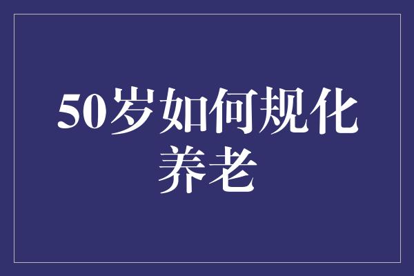 50岁如何规化养老