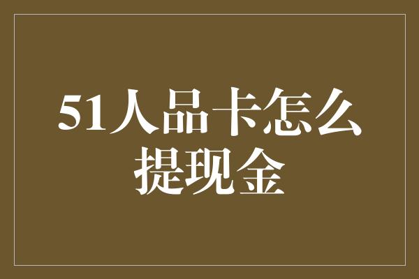 51人品卡怎么提现金