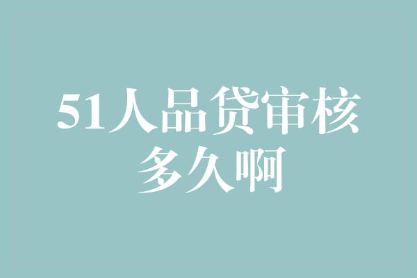 51人品贷审核多久啊