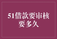 51借款要审核要多久？别急，咱们慢慢等，等得花儿都谢了