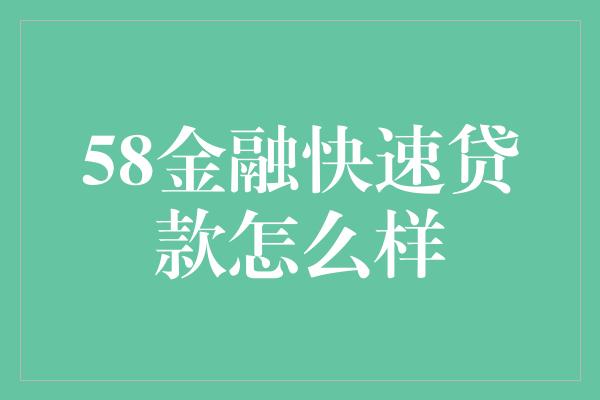 58金融快速贷款怎么样