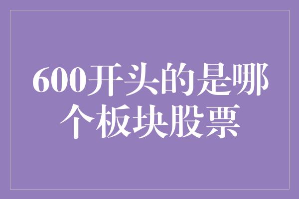 600开头的是哪个板块股票