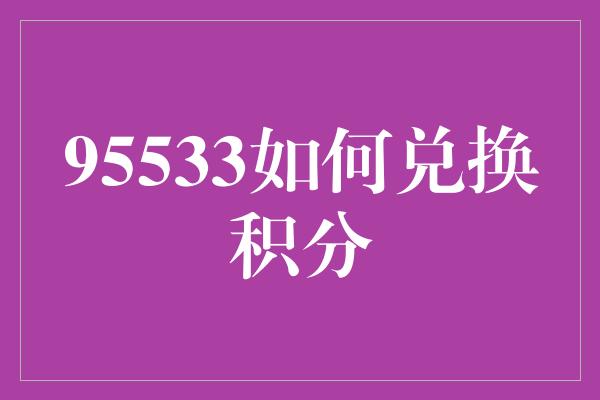 95533如何兑换积分