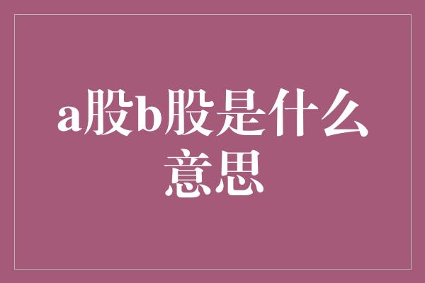 a股b股是什么意思