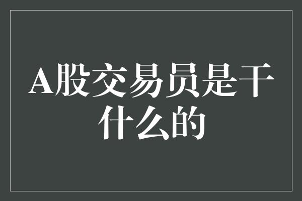 A股交易员是干什么的