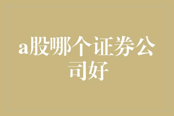 a股哪个证券公司好