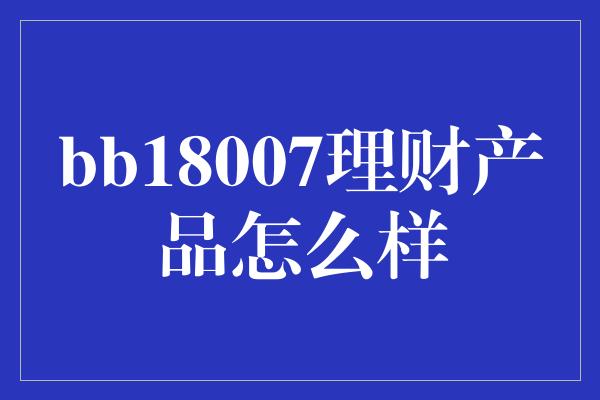 bb18007理财产品怎么样