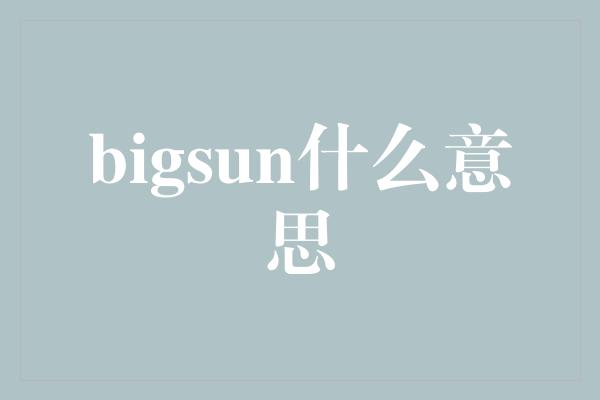 bigsun什么意思