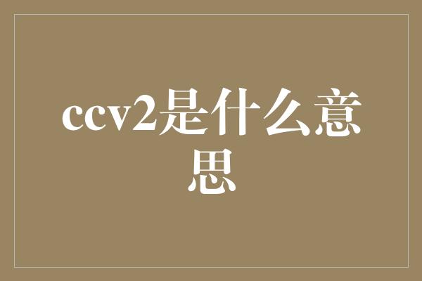 ccv2是什么意思