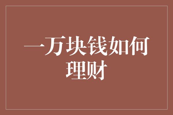 一万块钱如何理财