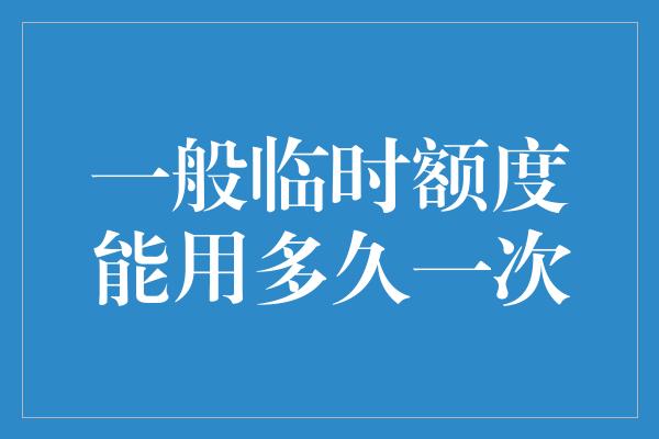 一般临时额度能用多久一次